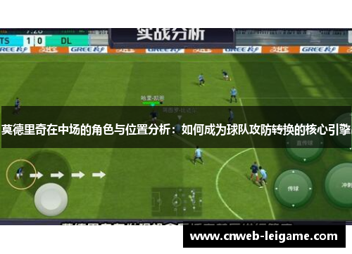 莫德里奇在中场的角色与位置分析：如何成为球队攻防转换的核心引擎