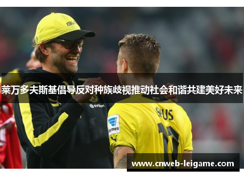 莱万多夫斯基倡导反对种族歧视推动社会和谐共建美好未来