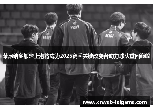 莱昂纳多加盟上港将成为2025赛季关键改变者助力球队重回巅峰