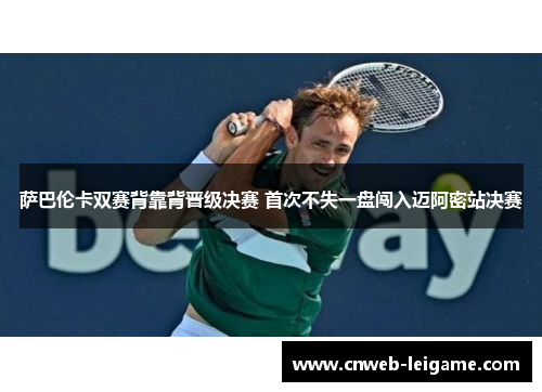 萨巴伦卡双赛背靠背晋级决赛 首次不失一盘闯入迈阿密站决赛