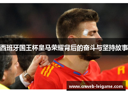 西班牙国王杯皇马荣耀背后的奋斗与坚持故事