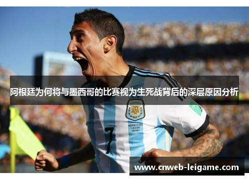 阿根廷为何将与墨西哥的比赛视为生死战背后的深层原因分析