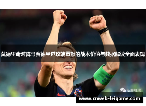 莫德里奇对阵马赛德甲进攻端贡献的战术价值与数据解读全面表现