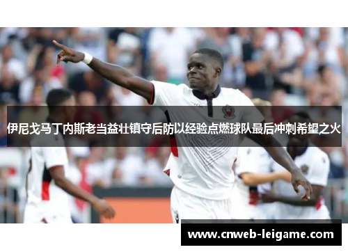 伊尼戈马丁内斯老当益壮镇守后防以经验点燃球队最后冲刺希望之火