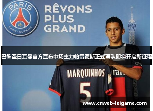 巴黎圣日耳曼官方宣布中场主力帕雷德斯正式离队即将开启新征程 巴黎圣日耳曼官方宣布中场主力帕雷德斯正式离队即将开启新征程