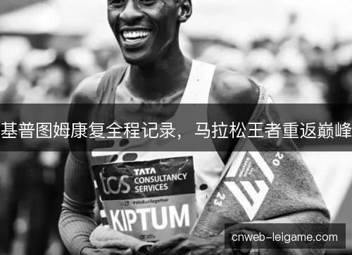 基普图姆康复全程记录，马拉松王者重返巅峰