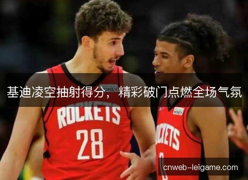 基迪凌空抽射得分,精彩破门点燃全场气氛 基迪凌空抽射得分,精彩破门点燃全场气氛